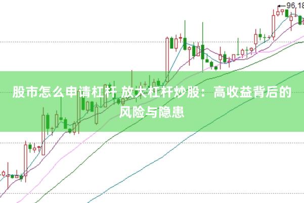 股市怎么申请杠杆 放大杠杆炒股：高收益背后的风险与隐患