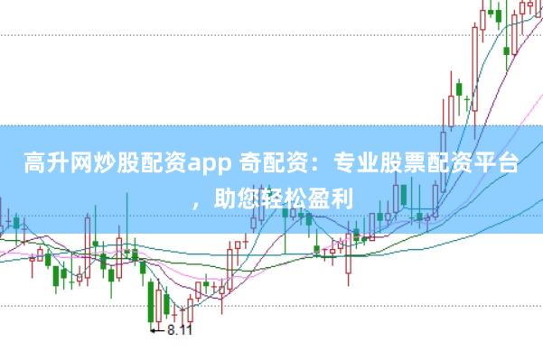高升网炒股配资app 奇配资：专业股票配资平台，助您轻松盈利