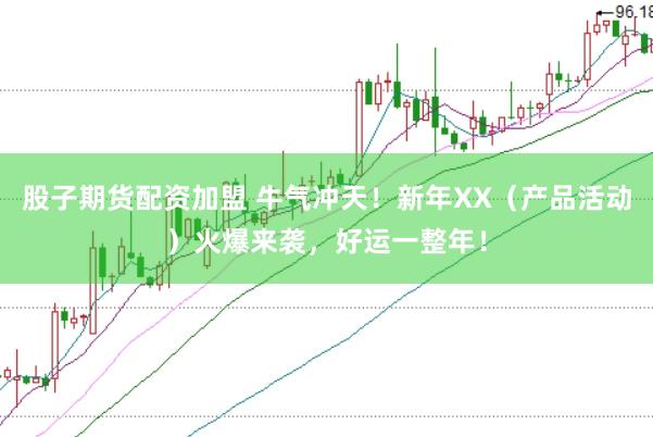 股子期货配资加盟 牛气冲天！新年XX（产品活动）火爆来袭，好运一整年！