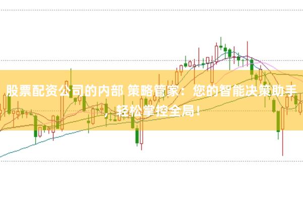 股票配资公司的内部 策略管家：您的智能决策助手，轻松掌控全局！