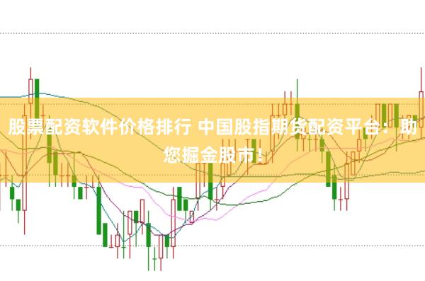 股票配资软件价格排行 中国股指期货配资平台：助您掘金股市！