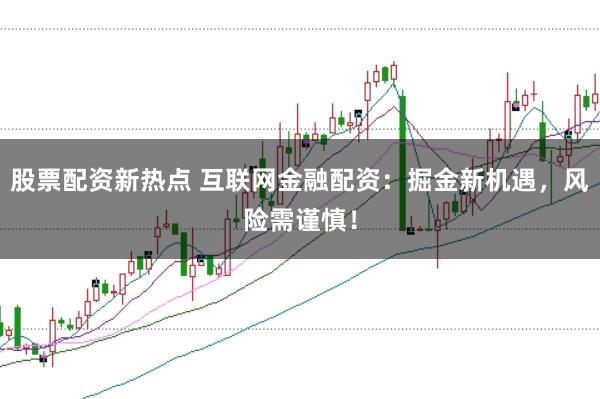 股票配资新热点 互联网金融配资：掘金新机遇，风险需谨慎！