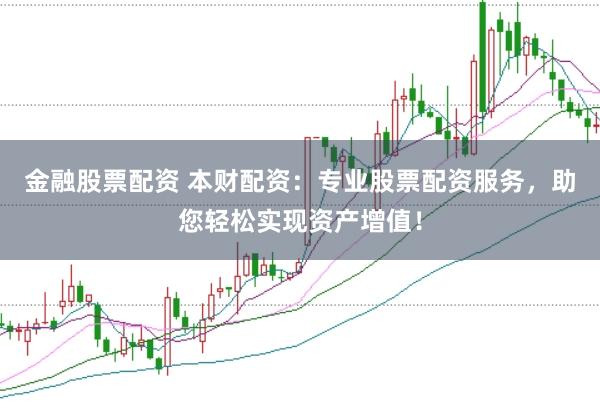 金融股票配资 本财配资：专业股票配资服务，助您轻松实现资产增值！