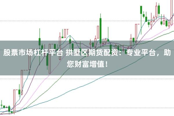 股票市场杠杆平台 拱墅区期货配资：专业平台，助您财富增值！