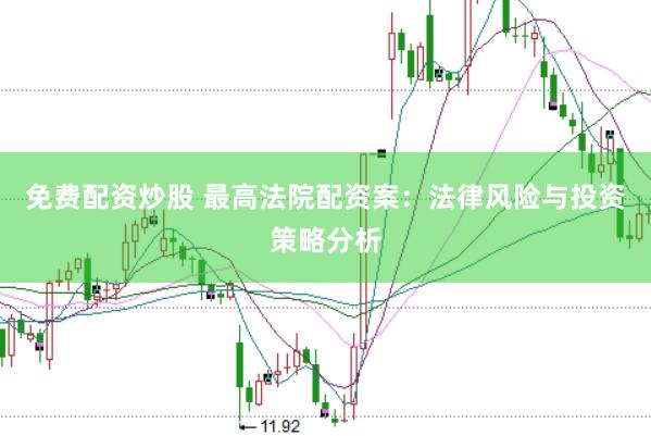免费配资炒股 最高法院配资案：法律风险与投资策略分析