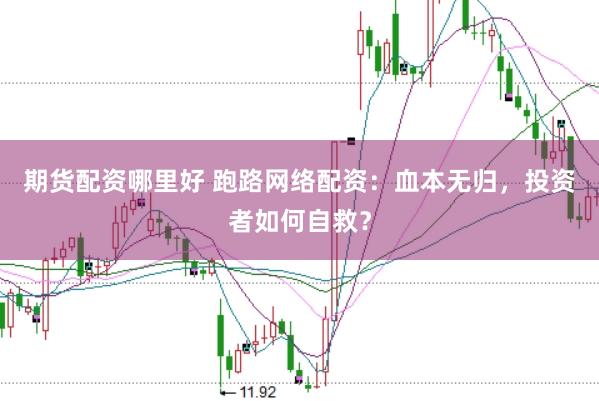 期货配资哪里好 跑路网络配资：血本无归，投资者如何自救？