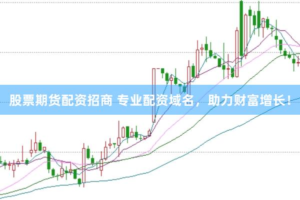 股票期货配资招商 专业配资域名，助力财富增长！