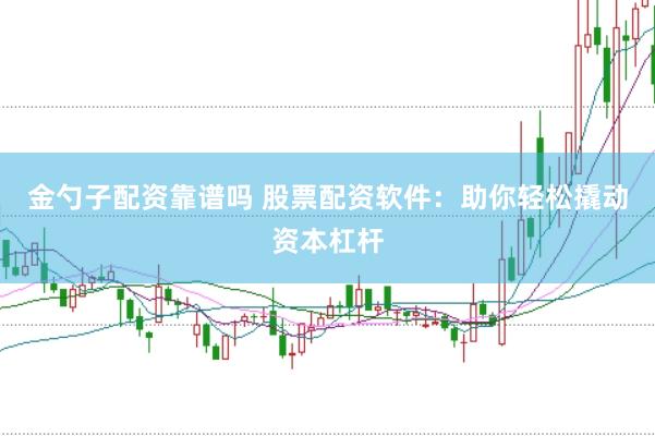 金勺子配资靠谱吗 股票配资软件：助你轻松撬动资本杠杆