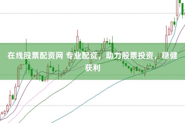 在线股票配资网 专业配资，助力股票投资，稳健获利