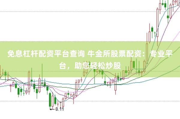 免息杠杆配资平台查询 牛金所股票配资：专业平台，助您轻松炒股