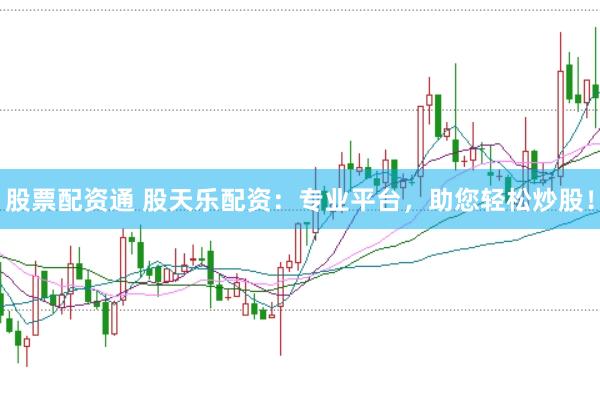 股票配资通 股天乐配资：专业平台，助您轻松炒股！