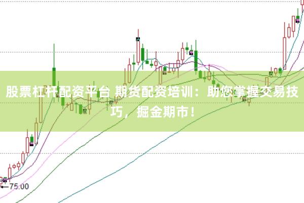 股票杠杆配资平台 期货配资培训：助您掌握交易技巧，掘金期市！
