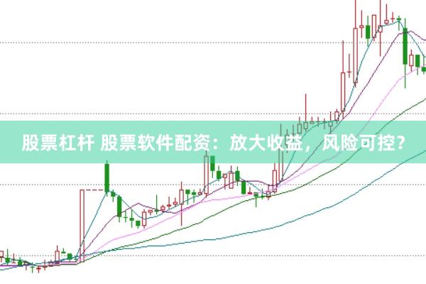 股票杠杆 股票软件配资：放大收益，风险可控？