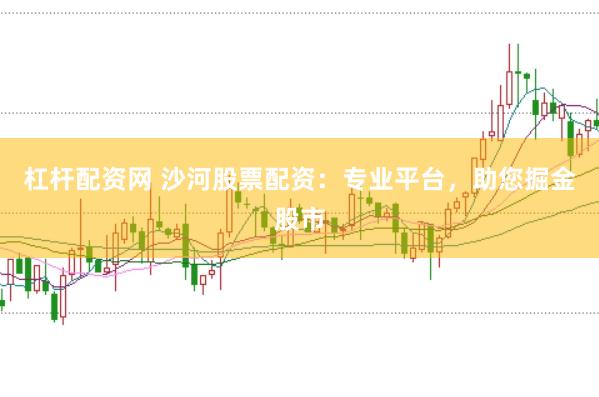 杠杆配资网 沙河股票配资：专业平台，助您掘金股市