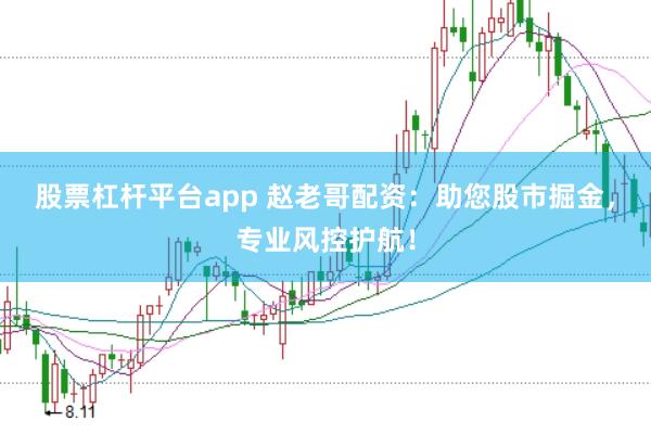 股票杠杆平台app 赵老哥配资:助您股市掘金,专业风控护航!