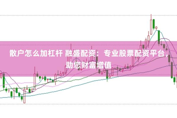 散户怎么加杠杆 融盛配资：专业股票配资平台，助您财富增值