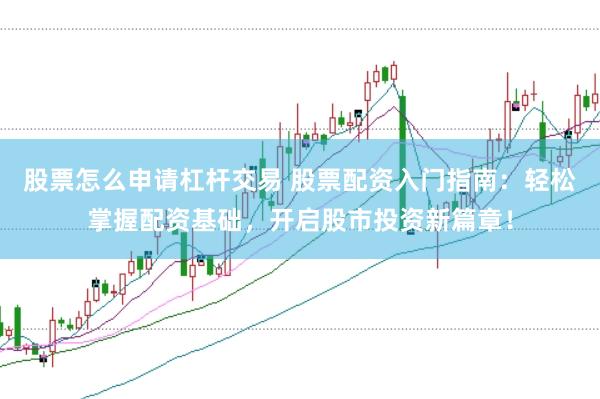 股票怎么申请杠杆交易 股票配资入门指南：轻松掌握配资基础，开启股市投资新篇章！