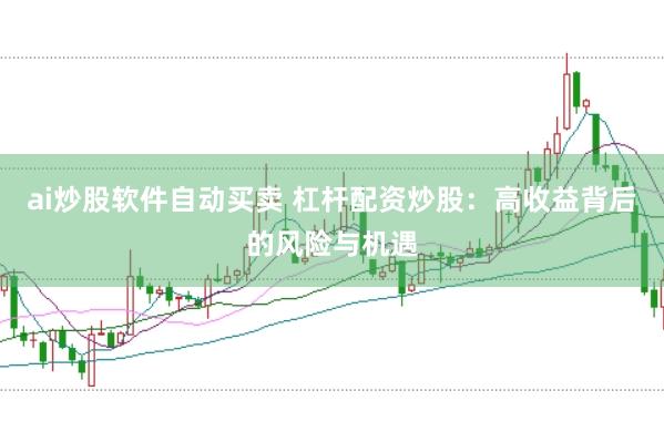 ai炒股软件自动买卖 杠杆配资炒股：高收益背后的风险与机遇