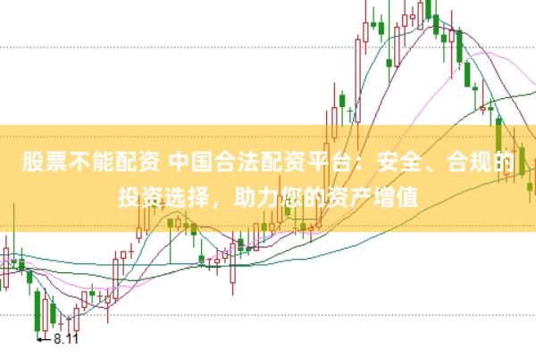 股票不能配资 中国合法配资平台：安全、合规的投资选择，助力您的资产增值