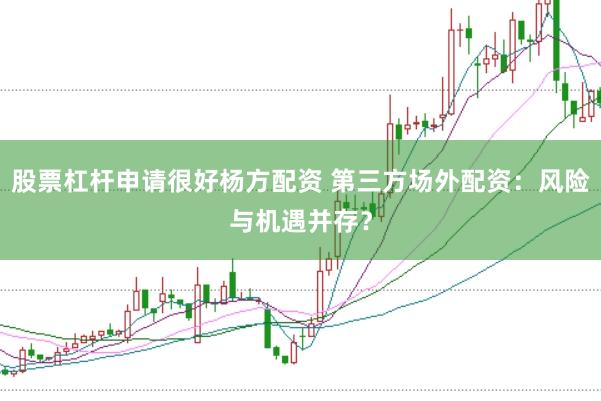 股票杠杆申请很好杨方配资 第三方场外配资：风险与机遇并存？