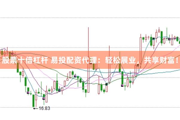 股票十倍杠杆 易投配资代理：轻松展业，共享财富！