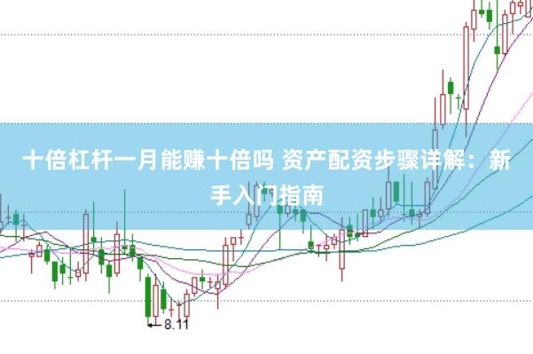 十倍杠杆一月能赚十倍吗 资产配资步骤详解：新手入门指南