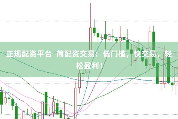 正规配资平台  简配资交易：低门槛，快交易，轻松盈利！