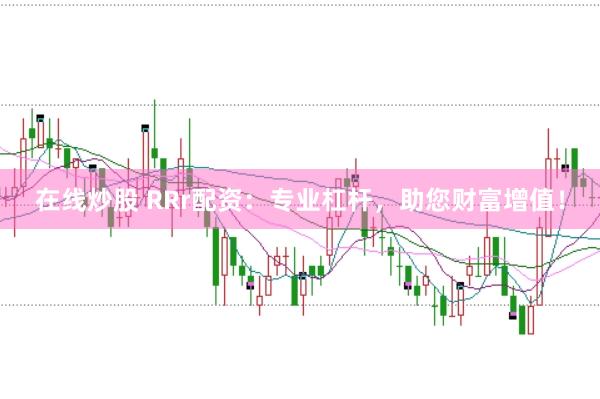 在线炒股 RRr配资：专业杠杆，助您财富增值！