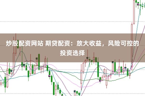 炒股配资网站 期贷配资：放大收益，风险可控的投资选择
