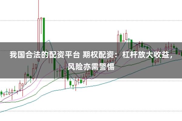 我国合法的配资平台 期权配资：杠杆放大收益，风险亦需警惕