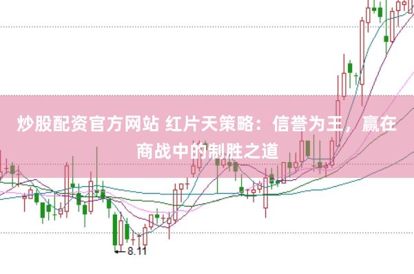 炒股配资官方网站 红片天策略：信誉为王，赢在商战中的制胜之道