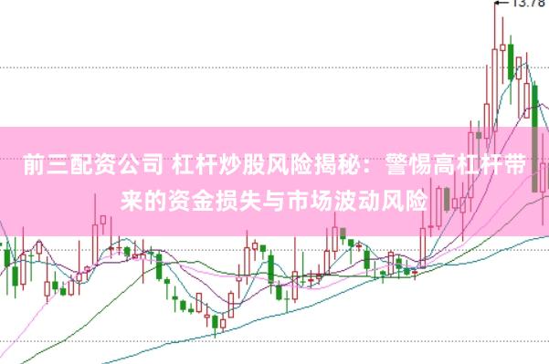 前三配资公司 杠杆炒股风险揭秘：警惕高杠杆带来的资金损失与市场波动风险