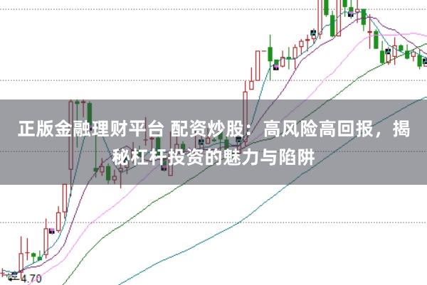 正版金融理财平台 配资炒股：高风险高回报，揭秘杠杆投资的魅力与陷阱
