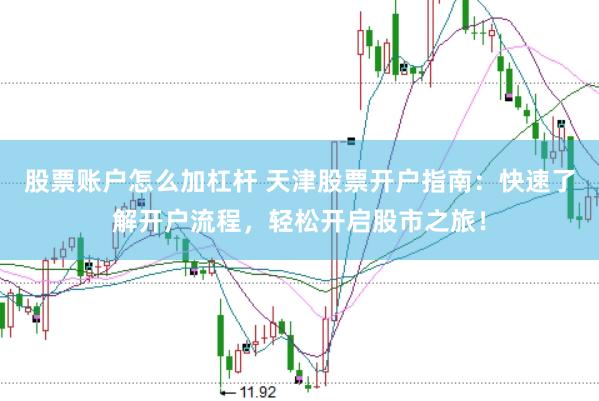 股票账户怎么加杠杆 天津股票开户指南：快速了解开户流程，轻松开启股市之旅！
