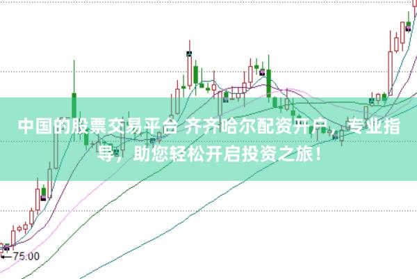 中国的股票交易平台 齐齐哈尔配资开户,专业指导,助您轻松开启投资之旅!