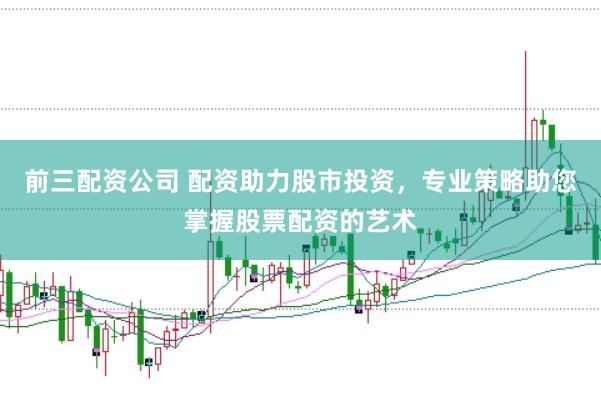 前三配资公司 配资助力股市投资，专业策略助您掌握股票配资的艺术