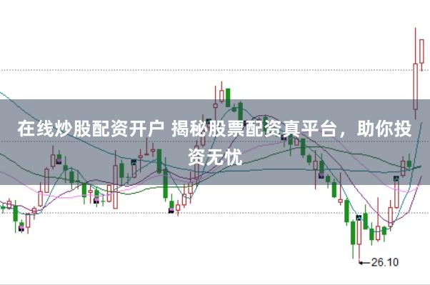 在线炒股配资开户 揭秘股票配资真平台，助你投资无忧