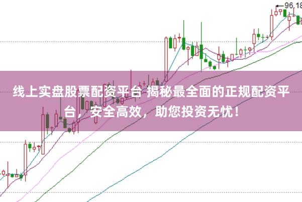 线上实盘股票配资平台 揭秘最全面的正规配资平台，安全高效，助您投资无忧！