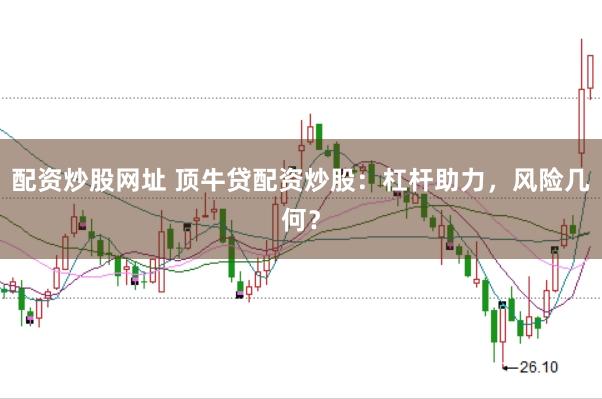 配资炒股网址 顶牛贷配资炒股:杠杆助力,风险几何?