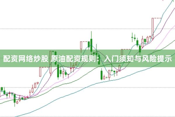 配资网络炒股 原油配资规则:入门须知与风险提示