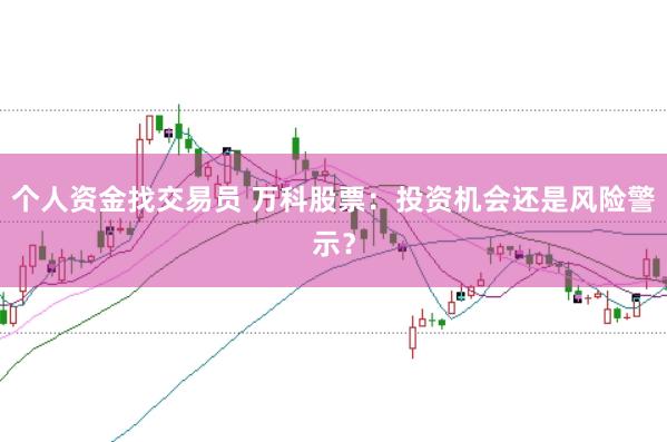 个人资金找交易员 万科股票:投资机会还是风险警示?