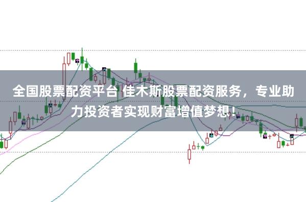 全国股票配资平台 佳木斯股票配资服务,专业助力投资者实现财富增值梦想!