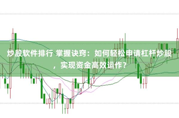 炒股软件排行 掌握诀窍:如何轻松申请杠杆炒股,实现资金高效运作?