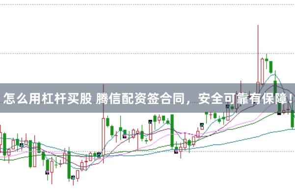 怎么用杠杆买股 腾信配资签合同,安全可靠有保障!