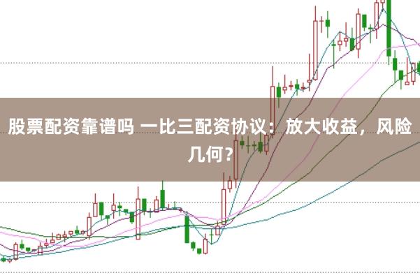 股票配资靠谱吗 一比三配资协议:放大收益,风险几何?