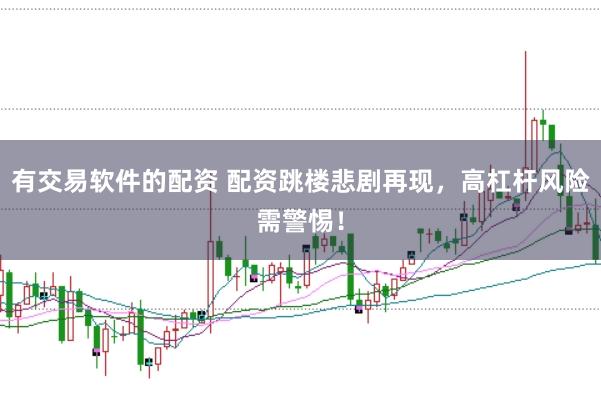 有交易软件的配资 配资跳楼悲剧再现,高杠杆风险需警惕!