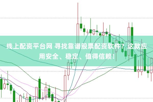 线上配资平台网 寻找靠谱股票配资软件?这款应用安全、稳定、值得信赖!