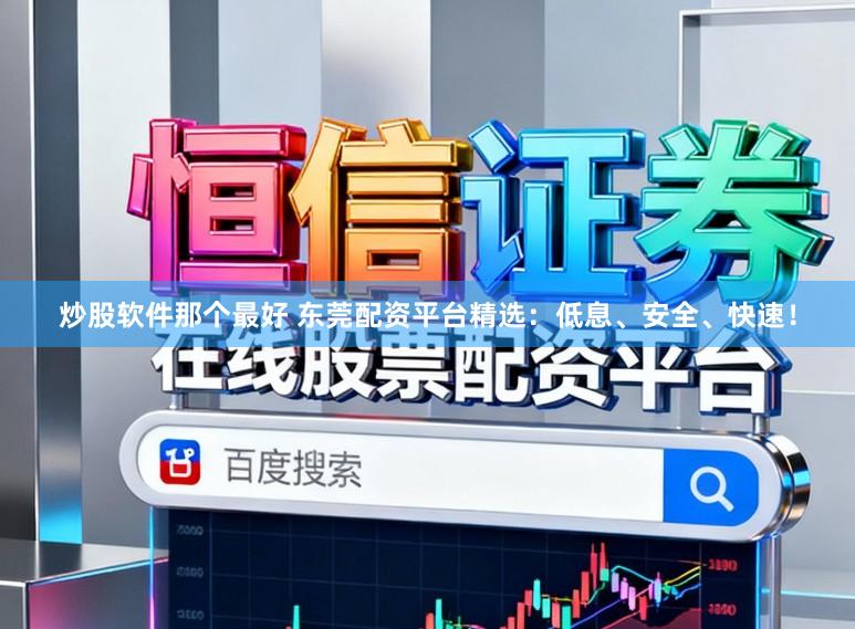 炒股软件那个最好 东莞配资平台精选：低息、安全、快速！