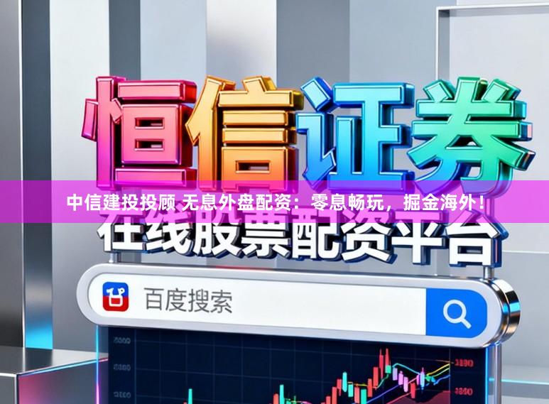 中信建投投顾 无息外盘配资:零息畅玩,掘金海外!