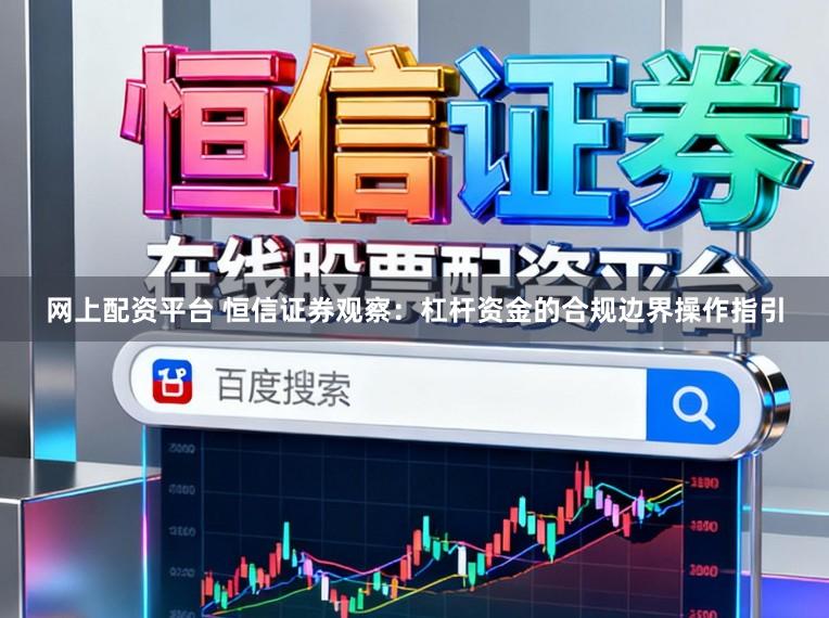 网上配资平台 恒信证券观察：杠杆资金的合规边界操作指引